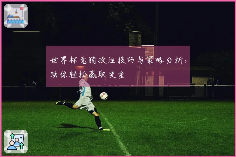 世界杯竞猜投注技巧与策略分析，助你轻松赢取奖金