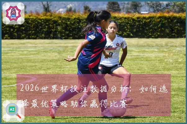 2026世界杯投注数据分析：如何选择最优策略助你赢得比赛