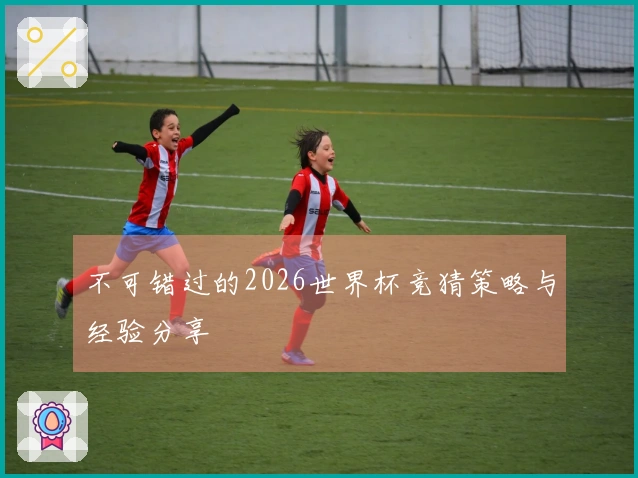 不可错过的2026世界杯竞猜策略与经验分享