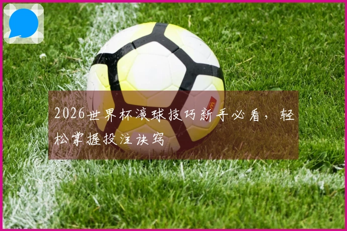 2026世界杯滚球技巧新手必看，轻松掌握投注诀窍