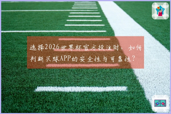 选择2026世界杯官方投注时，如何判断买球APP的安全性与可靠性？