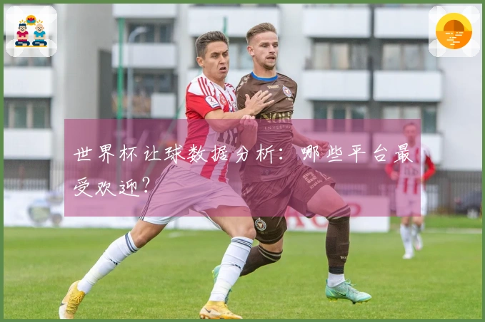 世界杯让球数据分析：哪些平台最受欢迎？