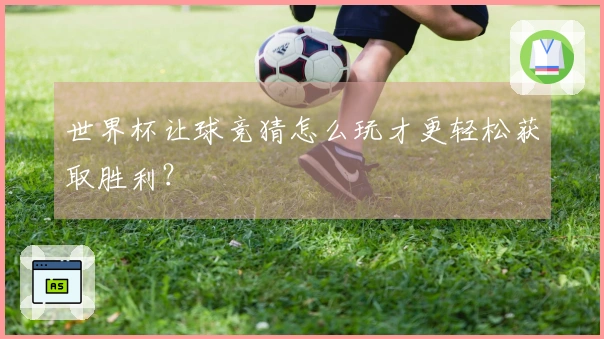 世界杯让球竞猜怎么玩才更轻松获取胜利？