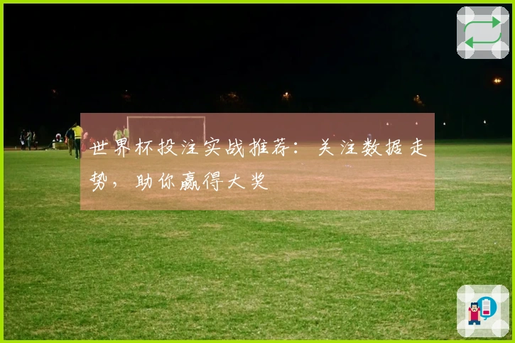 世界杯投注实战推荐：关注数据走势，助你赢得大奖
