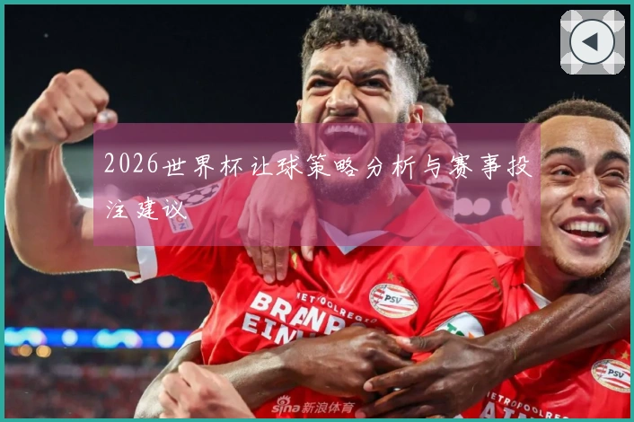 2026世界杯让球策略分析与赛事投注建议