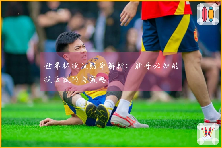 世界杯投注赔率解析：新手必知的投注技巧与策略