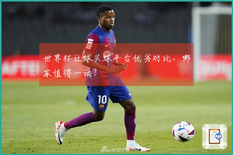 世界杯让球买球平台优劣对比，哪家值得一试？
